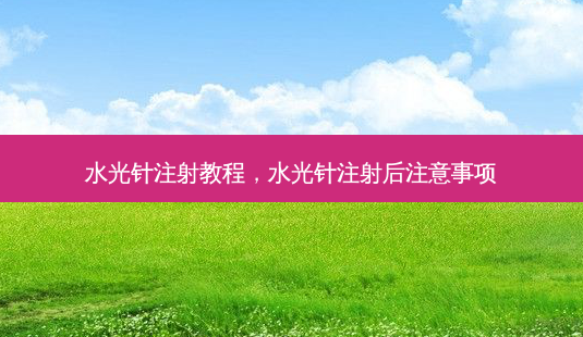 水光针注射教程,水光针注射后注意事项-第1张图片-容颜志 - 专注变美资讯 水光针注射教程,水光针注射后注意事项-第1张图片-容颜志 - 专注变美资讯