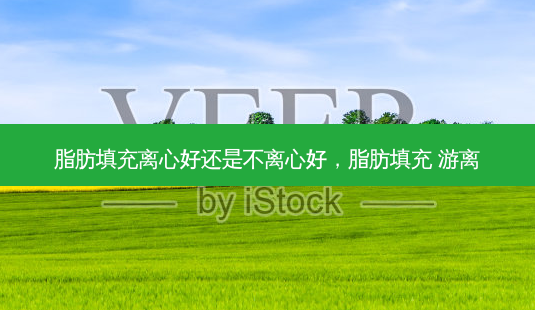 脂肪填充离心好还是不离心好,脂肪填充 游离-第1张图片-容颜志 - 专注变美资讯 脂肪填充离心好还是不离心好,脂肪填充 游离-第1张图片-容颜志 - 专注变美资讯