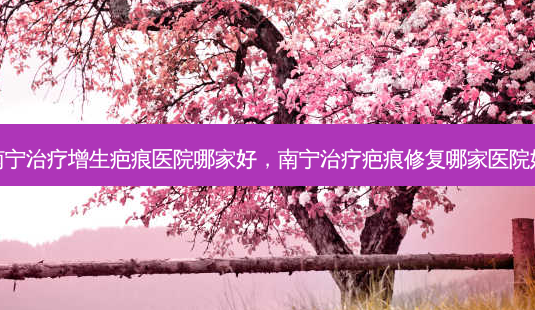 南宁治疗增生疤痕医院哪家好,南宁治疗疤痕修复哪家医院好-第1张图片-容颜志 - 专注变美资讯 南宁治疗增生疤痕医院哪家好,南宁治疗疤痕修复哪家医院好-第1张图片-容颜志 - 专注变美资讯