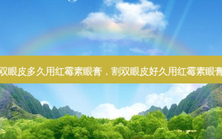 割完双眼皮多久用红霉素眼膏，割双眼皮好久用红霉素眼膏消肿