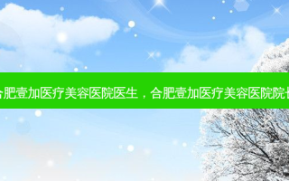 合肥壹加医疗美容医院医生，合肥壹加医疗美容医院院长
