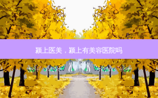 颍上医美，颍上有美容医院吗