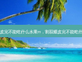 割双眼皮完不能吃什么水果m，割双眼皮完不能吃什么东西