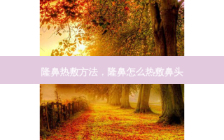 隆鼻热敷 *** ，隆鼻怎么热敷鼻头