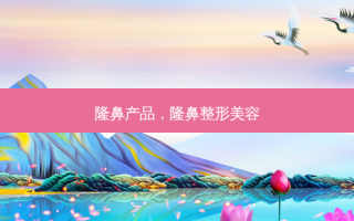 隆鼻产品，隆鼻整形美容