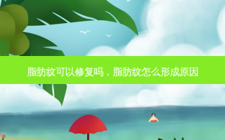 脂肪纹可以修复吗，脂肪纹怎么形成原因