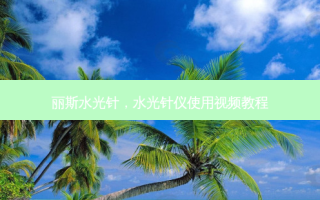 丽斯水光针，水光针仪使用视频教程