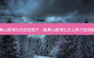 隆鼻山根增生的症状图片，隆鼻山根增生怎么样才能消除掉