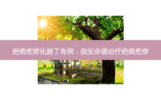 疤痕疙瘩化脓了有洞，曲安奈德治疗疤痕疙瘩