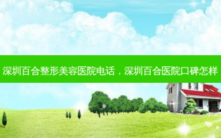 深圳百合整形美容医院 *** ，深圳百合医院口碑怎样