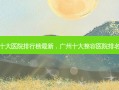 广州十大医院排行榜最新，广州十大整容医院 *** 