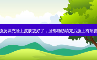 脂肪填充脸上皮肤变好了，脸部脂肪填充后脸上有层皮