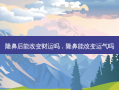 隆鼻后能改变财运吗，隆鼻能改变运气吗