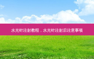 水光针注射教程，水光针注射后注意事项