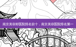 南京美容好医院排名前十，南京美容医院 *** 