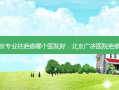 北京专业祛疤痕哪个医院好，北京广济医院疤痕科
