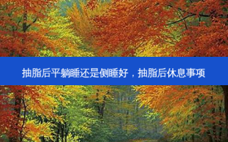 抽脂后平躺睡还是侧睡好，抽脂后休息事项