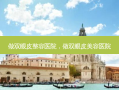 做双眼皮整容医院，做双眼皮美容医院