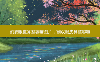 割双眼皮算整容嘛图片，割双眼皮算整容嘛