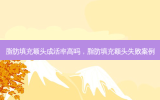 脂肪填充额头成活率高吗，脂肪填充额头失败案例