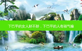 下巴平的女人好不好，下巴平的人有福气嘛