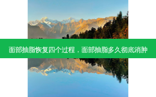 面部抽脂恢复四个过程，面部抽脂多久彻底消肿