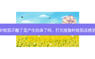 打瘦脸针咬肌不酸了是产生抗体了吗，打完瘦脸针咬肌没感觉正常吗