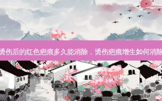 烫伤后的红色疤痕多久能消除，烫伤疤痕增生如何消除